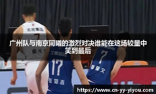 广州队与南京同曦的激烈对决谁能在这场较量中笑到最后