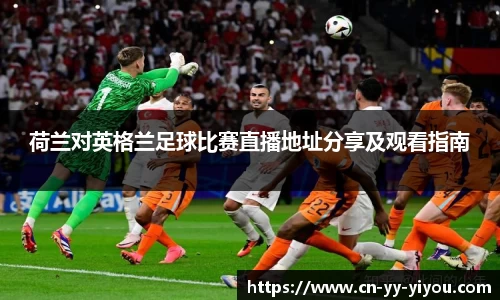 荷兰对英格兰足球比赛直播地址分享及观看指南