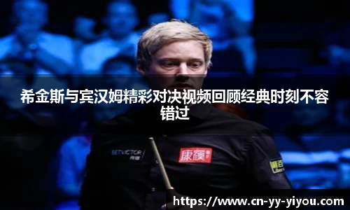 希金斯与宾汉姆精彩对决视频回顾经典时刻不容错过