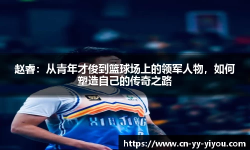 赵睿：从青年才俊到篮球场上的领军人物，如何塑造自己的传奇之路