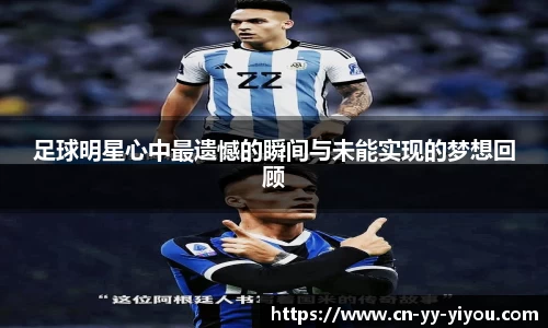 足球明星心中最遗憾的瞬间与未能实现的梦想回顾