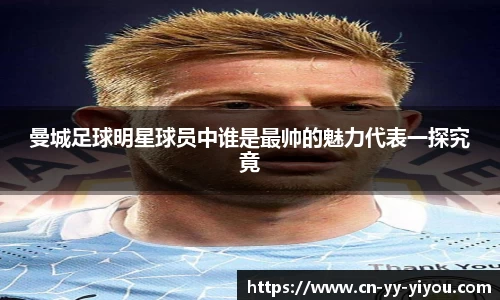曼城足球明星球员中谁是最帅的魅力代表一探究竟