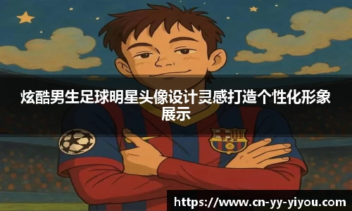 炫酷男生足球明星头像设计灵感打造个性化形象展示