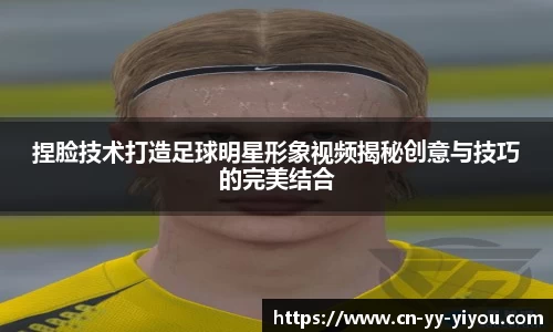 捏脸技术打造足球明星形象视频揭秘创意与技巧的完美结合
